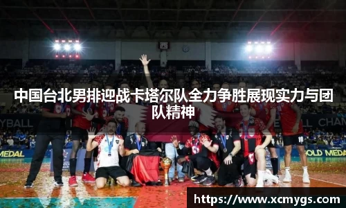中国台北男排迎战卡塔尔队全力争胜展现实力与团队精神