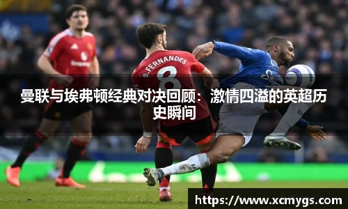曼联与埃弗顿经典对决回顾：激情四溢的英超历史瞬间