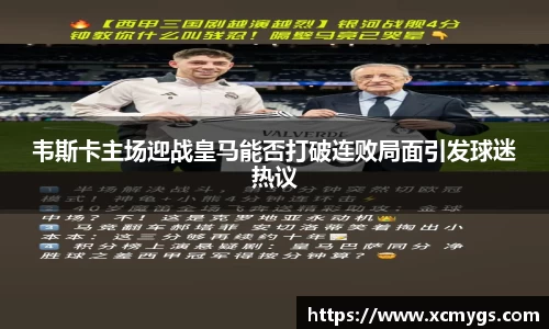韦斯卡主场迎战皇马能否打破连败局面引发球迷热议