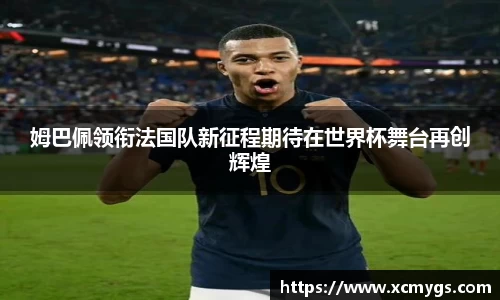 姆巴佩领衔法国队新征程期待在世界杯舞台再创辉煌